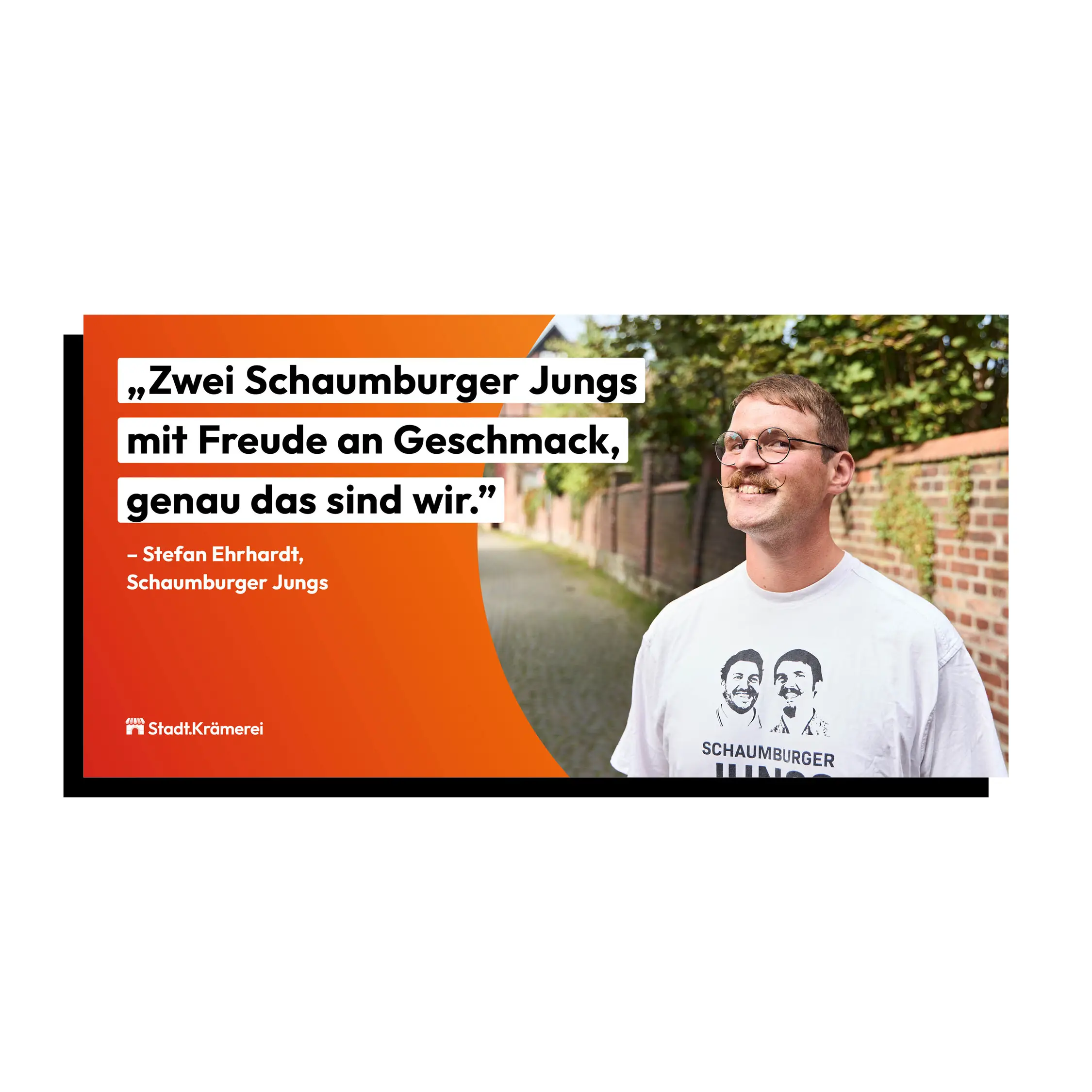 Ein OOH_Banner. Die Headline lautet: Zwei Schaumburger Jungs, mit Freude an Geschmack, genau das sind wir. Auf dem Foto ist Stefan Ehrhardt zu sehen, der ein Teil der Schaumburger Jungs ist und auf dem Foto in die Kamera l&auml;chelt und ein wei&szlig;es T-Shirt tr&auml;gt, auf dem Schaumburger Jungs steht.
